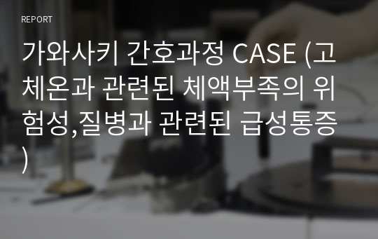 가와사키 간호과정 CASE (고체온과 관련된 체액부족의 위험성,질병과 관련된 급성통증)