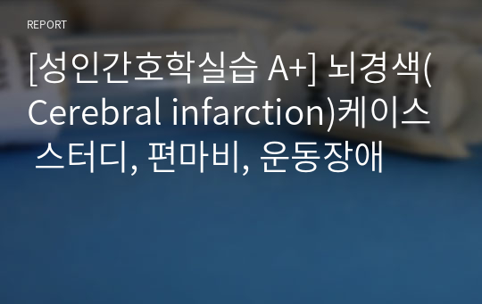 [성인간호학실습 A+] 뇌경색(Cerebral infarction)케이스 스터디, 편마비, 운동장애