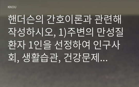 핸더슨의 간호이론과 관련해 작성하시오, 1)주변의 만성질환자 1인을 선정하여 인구사회, 생활습관, 건강문제 특성을 기술하시오, 2)핸더슨의 14가지 기본간호행위를 적용하여 사정하시오. 3)사정내용을 중심으로 간호계획을 작성하시오. 4)이론적용에 따른 결론을 제시하시오