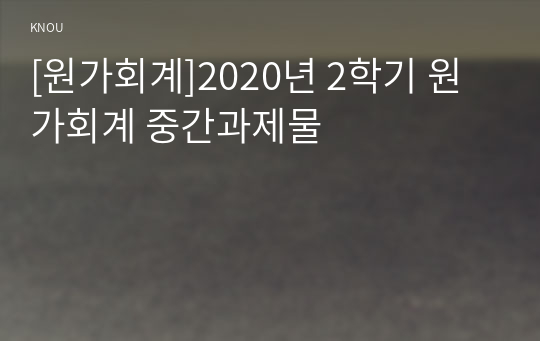 [원가회계]2020년 2학기 원가회계 중간과제물