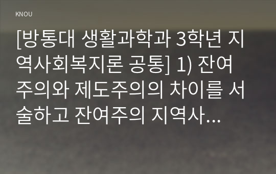 [방통대 생활과학과 3학년 지역사회복지론 공통] 1) 잔여주의와 제도주의의 차이를 서술하고 잔여주의 지역사회복지와 제도주의 지역사회복지 간의 차이를 설명하시오.