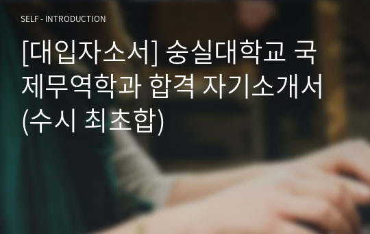 [2020학년도 최신 대입자소서] 숭실대학교 국제무역학과 최초합격 자기소개서 (수시 최초합)