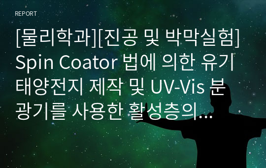 [물리학과][진공 및 박막실험]Spin Coator 법에 의한 유기태양전지 제작 및 UV-Vis 분광기를 사용한 활성층의 밴드갭 측정 결과보고서