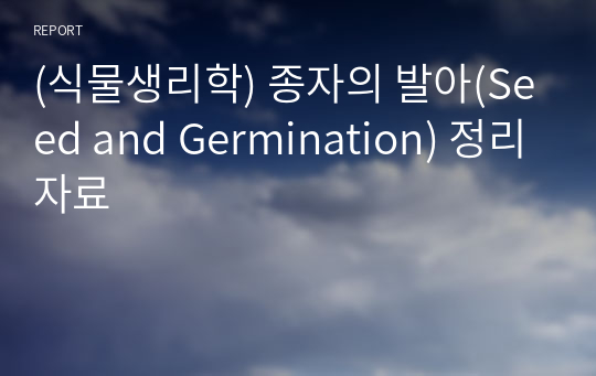 (식물생리학) 종자의 발아(Seed and Germination) 정리자료