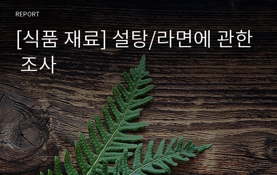 [식품 재료] 설탕/라면에 관한 조사