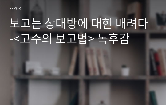 보고는 상대방에 대한 배려다-&lt;고수의 보고법&gt; 독후감