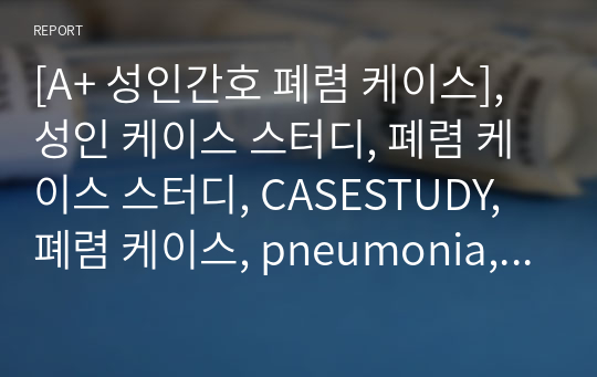 [A+ 성인간호 폐렴 케이스], 성인 케이스 스터디, 폐렴 케이스 스터디, CASESTUDY, 폐렴 케이스, pneumonia, pneumonia study case, 비효과적 기도 청결, 비효과적 호흡양상