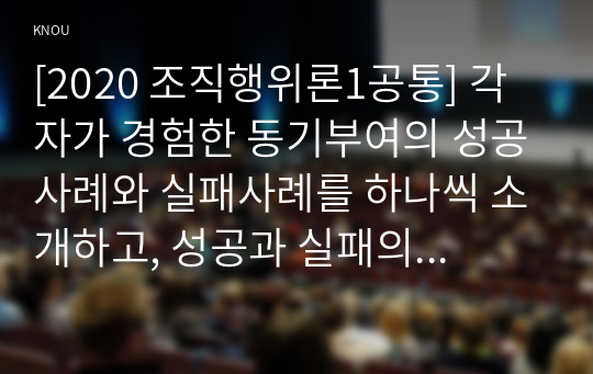 [2020 조직행위론1공통] 각자가 경험한 동기부여의 성공사례와 실패사례를 하나씩 소개하고, 성공과 실패의 이유를 동기부여의 이론에 비추어 논리적으로 제시해보시오.