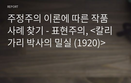 주정주의 이론에 따른 작품 사례 찾기 - 표현주의, &lt;칼리가리 박사의 밀실 (1920)&gt;