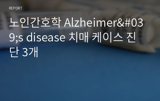 노인간호학 Alzheimer&#039;s disease 치매 케이스 진단 3개