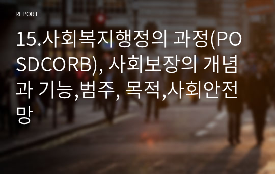 15.사회복지행정의 과정(POSDCORB), 사회보장의 개념과 기능,범주, 목적,사회안전망