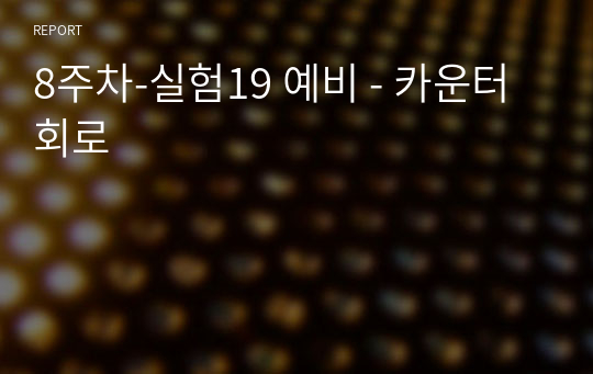 8주차-실험19 예비 - 카운터 회로