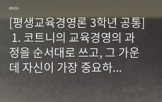 [평생교육경영론 3학년 공통] 1. 코트니의 교육경영의 과정을 순서대로 쓰고, 그 가운데 자신이 가장 중요하다고 생각하는 과정 하나들 들고 그 이유를 제시하시오