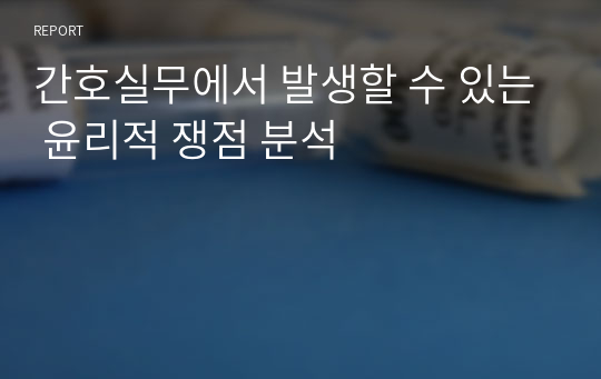 간호실무에서 발생할 수 있는 윤리적 쟁점 분석