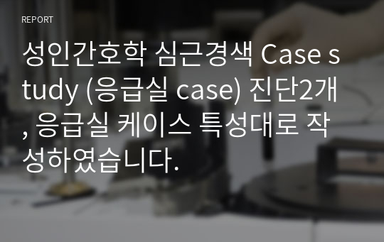 성인간호학 심근경색 Case study (응급실 case) 진단2개, 응급실 케이스 특성대로 작성하였습니다.