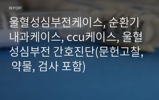 울혈성심부전케이스, 순환기내과케이스, ccu케이스, 울혈성심부전 간호진단(문헌고찰, 약물, 검사 포함)