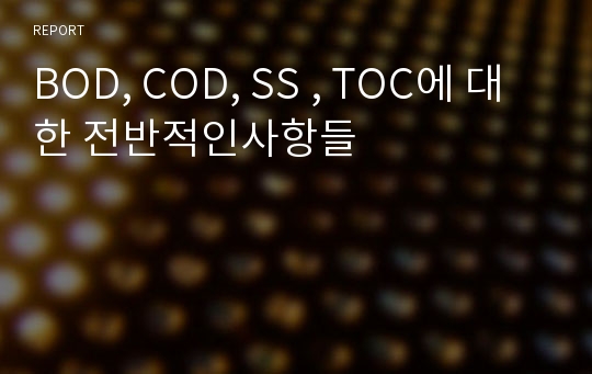 BOD, COD, SS , TOC에 대한 전반적인사항들