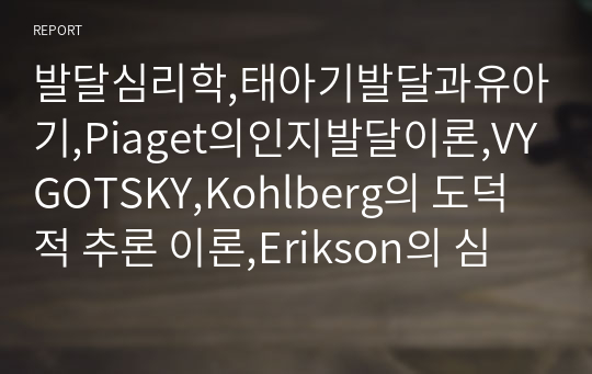 발달심리학,태아기발달과유아기,Piaget의인지발달이론,VYGOTSKY,Kohlberg의 도덕적 추론 이론,Erikson의 심리사회적 발달이론