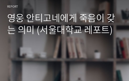 영웅 안티고네에게 죽음이 갖는 의미 (서울대학교 레포트)