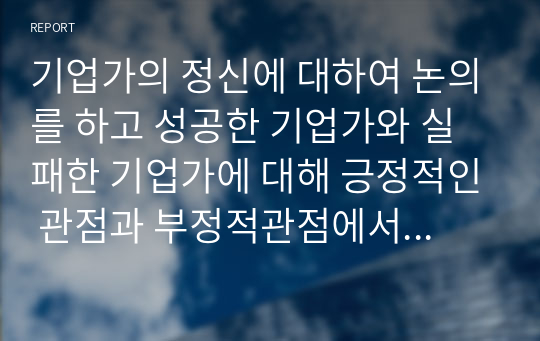 기업가의 정신에 대하여 논의를 하고 성공한 기업가와 실패한 기업가에 대해 긍정적인 관점과 부정적관점에서 설명하시오.