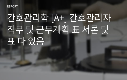 간호관리학 [A+] 간호관리자 직무 및 근무계획 표 서론 및 표 다 있음