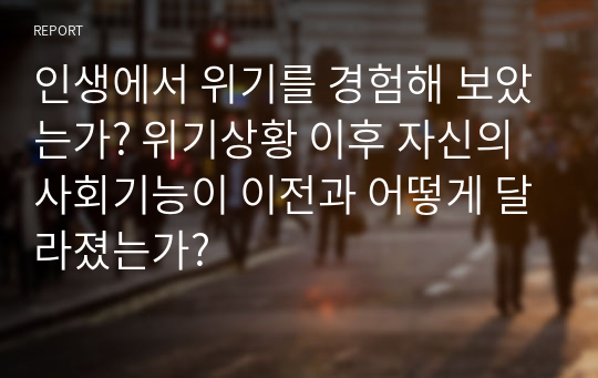 인생에서 위기를 경험해 보았는가? 위기상황 이후 자신의 사회기능이 이전과 어떻게 달라졌는가?