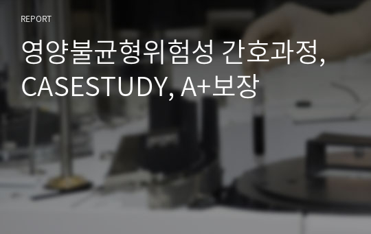 영양불균형위험성 간호과정, CASESTUDY, A+보장