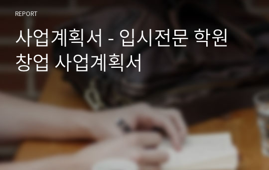 사업계획서 - 입시전문 학원 창업 사업계획서