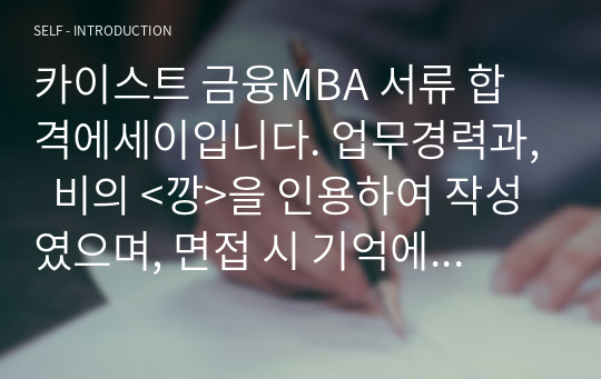 카이스트 금융MBA 서류 합격에세이입니다. 업무경력과,  비의 &lt;깡&gt;을 인용하여 작성였으며, 면접 시 기억에 많이 남는 에세이라고 여러명에게 들었습니다.