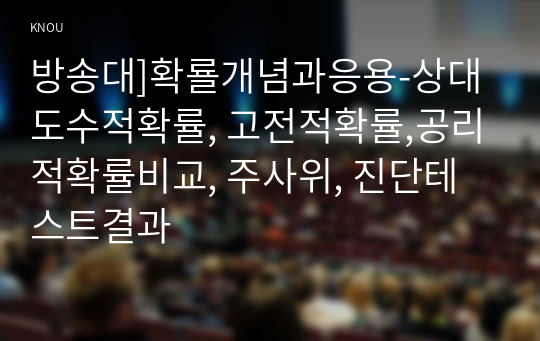 방송대]확룔개념과응용-상대도수적확률, 고전적확률,공리적확률비교, 주사위, 진단테스트결과