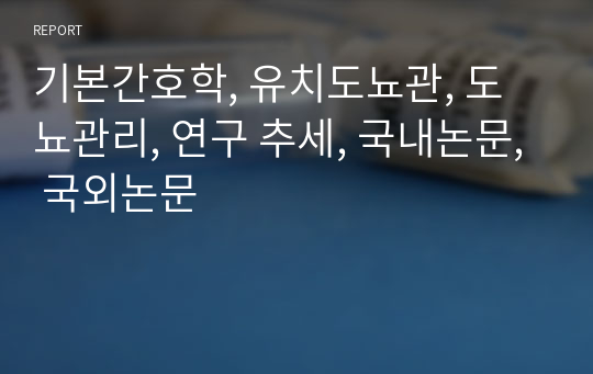 기본간호학, 유치도뇨관, 도뇨관리, 연구 추세, 국내논문, 국외논문