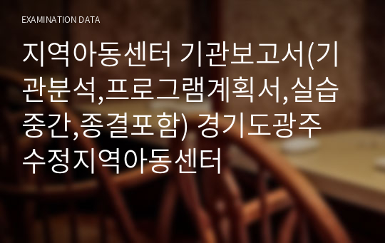 지역아동센터 기관보고서(기관분석,프로그램계획서,실습중간,종결포함) 경기도광주 수정지역아동센터