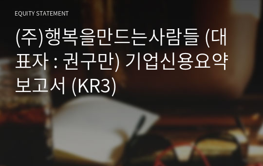 (주)행복을만드는사람들 기업신용요약보고서 (KR3)