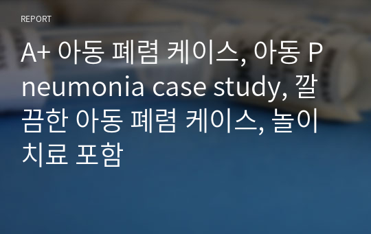 A+ 아동 폐렴 케이스, 아동 Pneumonia case study, 깔끔한 아동 폐렴 케이스, 놀이치료 포함