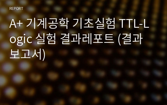 A+ 기계공학 기초실험 TTL-Logic 실험 결과레포트 (결과 보고서)