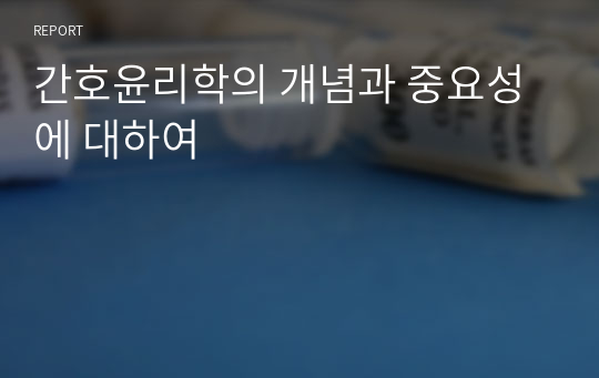 간호윤리학의 개념과 중요성에 대하여