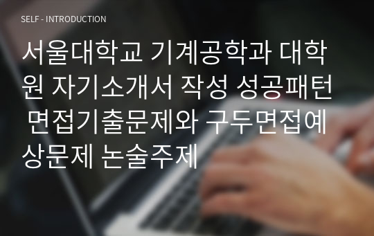 서울대학교 기계공학과 대학원 자기소개서 작성 성공패턴 면접기출문제와 구두면접예상문제 논술주제