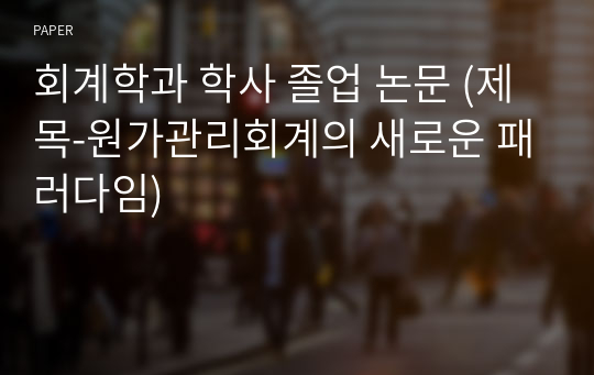 회계학과 학사 졸업 논문 (제목-원가관리회계의 새로운 패러다임)