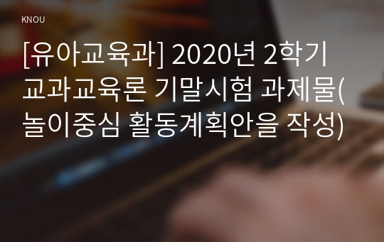 [유아교육과] 2020년 2학기 교과교육론 기말시험 과제물(놀이중심 활동계획안을 작성)