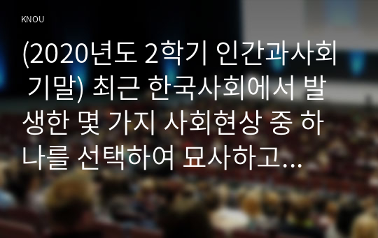 (2020년도 2학기 인간과사회 기말) 최근 한국사회에서 발생한 몇 가지 사회현상 중 하나를 선택하여 묘사하고, 이 현상에 영향을 주는 사회구조적 요인은 어떤 것이 있는지 설명한 다음, 이것이 자신의 삶에 어떠한 영향을 미치고 있는지 분석하세요.