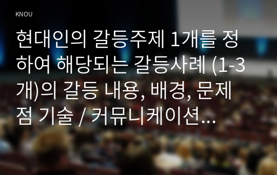 현대인의 갈등주제 1개를 정하여 해당되는 갈등사례 (1-3개)의 갈등 내용, 배경, 문제점 기술 / 커뮤니케이션 관점에서 문제점과 갈등완화방안 제시