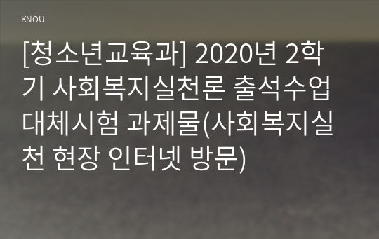 [청소년교육과] 2020년 2학기 사회복지실천론 출석수업대체시험 과제물(사회복지실천 현장 인터넷 방문)