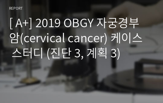 [ A+] 2019 OBGY 자궁경부암(cervical cancer) 케이스 스터디 (진단 3, 계획 3)