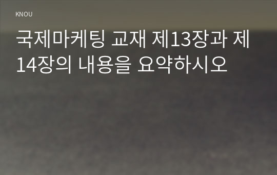 국제마케팅 교재 제13장과 제14장의 내용을 요약하시오