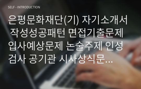 은평문화재단(기) 자기소개서 작성성공패턴 면접기출문제 입사예상문제 논술주제 인성검사 공기관 시사상식문제 적성검사