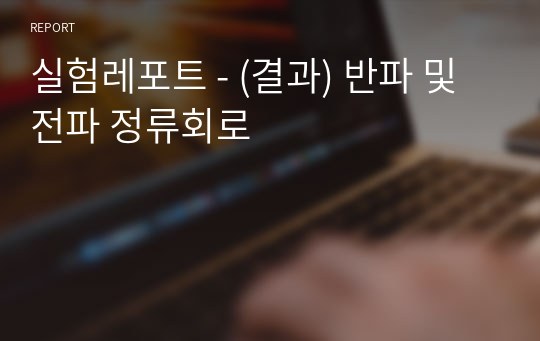 실험레포트 - (결과) 반파 및 전파 정류회로