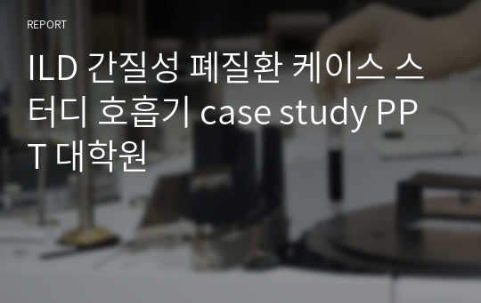 ILD 간질성 폐질환 케이스 스터디 호흡기 case study PPT 대학원