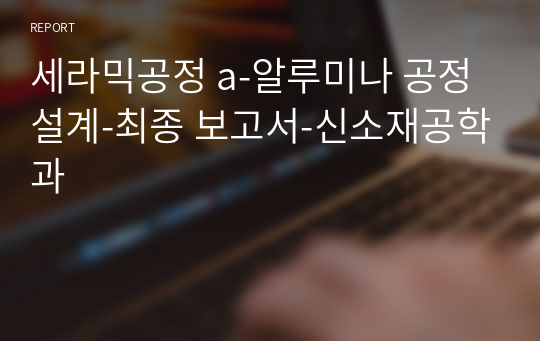 세라믹공정 a-알루미나 공정 설계-최종 보고서-신소재공학과