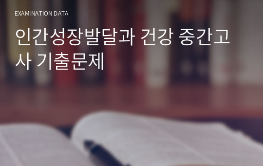 인간성장발달과 건강 중간고사 기출문제