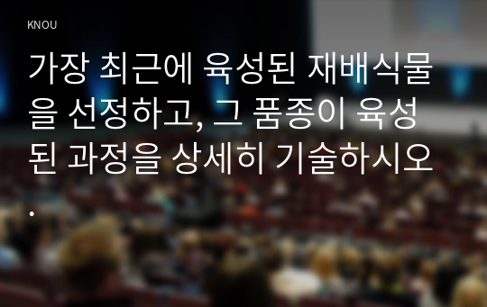 가장 최근에 육성된 재배식물을 선정하고, 그 품종이 육성된 과정을 상세히 기술하시오.